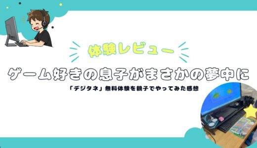 【体験レビュー】ゲーム好きの息子がまさかの夢中に！「デジタネ」無料体験を親子でやってみた感想