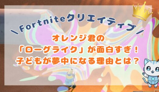 【Fortniteクリエイティブ】オレンジ君の「ローグライク」が面白すぎ！子どもが夢中になる理由とは？