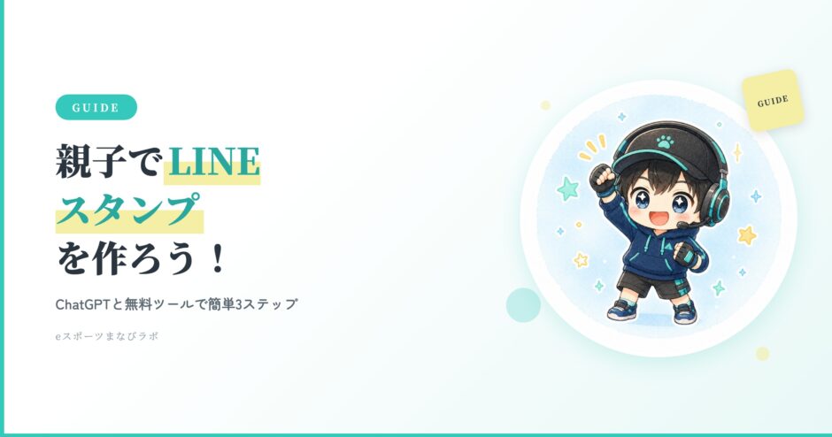 親子でLINEスタンプを作ろう！ChatGPTと無料ツールで簡単3ステップ - eスポーツまなびラボ