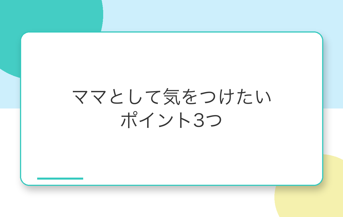 ママとして気をつけたいポイント3つ