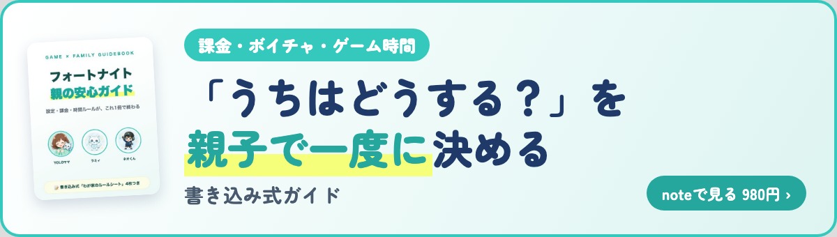 「うちはどうする？」を親子で一度に決める 書き込み式フォートナイト親の安心ガイド（noteで見る・980円）